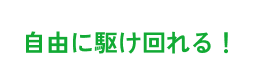自由に駆け回れる!